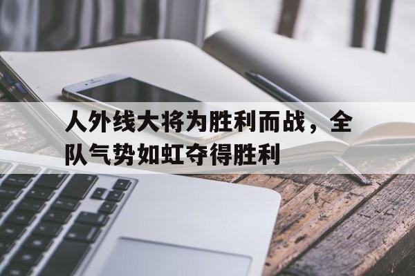 人外线大将为胜利而战，全队气势如虹夺得胜利的简单介绍