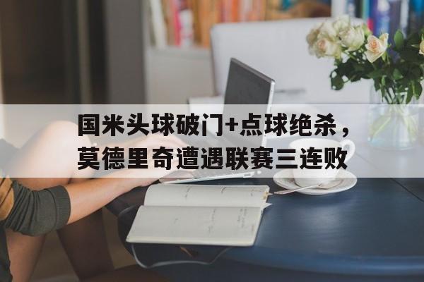 国米头球破门+点球绝杀，莫德里奇遭遇联赛三连败足球掷界外球教案水平二