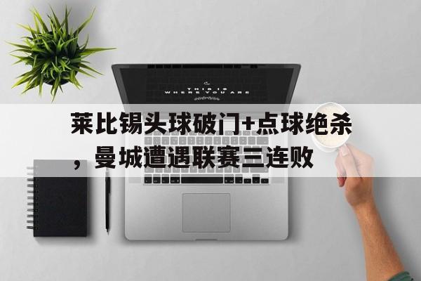 莱比锡头球破门+点球绝杀，曼城遭遇联赛三连败梅西任意球绝杀图片