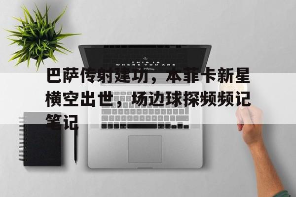 巴萨传射建功,本菲卡新星横空出世,场边球探频频记笔记