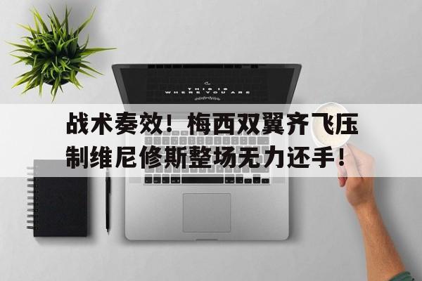 战术奏效！梅西双翼齐飞压制维尼修斯整场无力还手！梅西特维斯